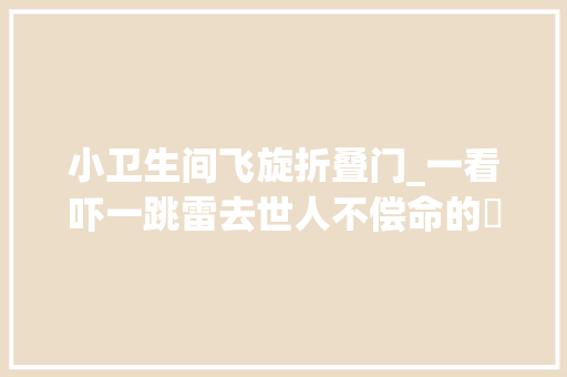 小卫生间飞旋折叠门_一看吓一跳雷去世人不偿命的囧图集514