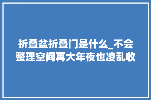 折叠盆折叠门是什么_不会整理空间再大年夜也凌乱收纳办法和对象很重要塑料盆都能上墙
