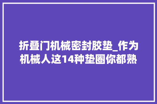 折叠门机械密封胶垫_作为机械人这14种垫圈你都熟习吗 塑钢门