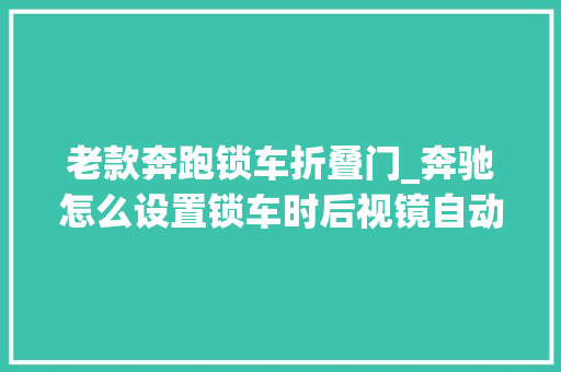 老款奔跑锁车折叠门_奔驰怎么设置锁车时后视镜自动折叠