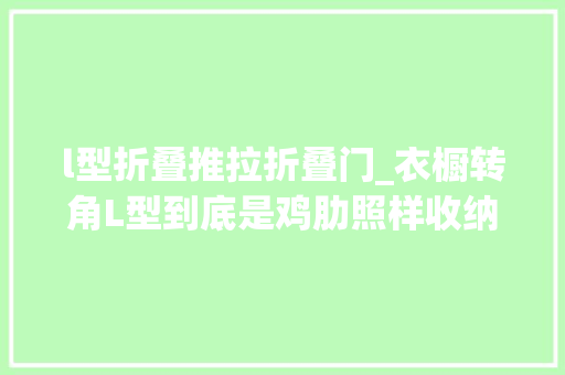 l型折叠推拉折叠门_衣橱转角L型到底是鸡肋照样收纳救星