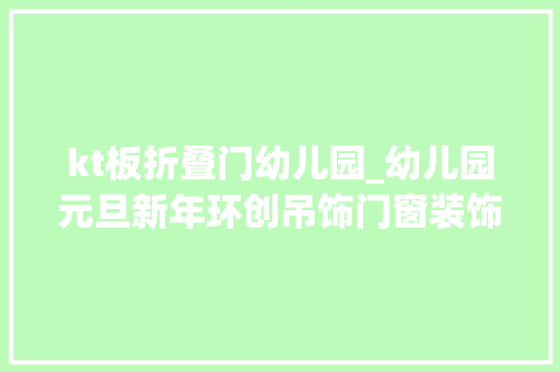 kt板折叠门幼儿园_幼儿园元旦新年环创吊饰门窗装饰挂饰墙饰幼师必看