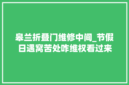 皋兰折叠门维修中间_节假日遇窝苦处咋维权看过来