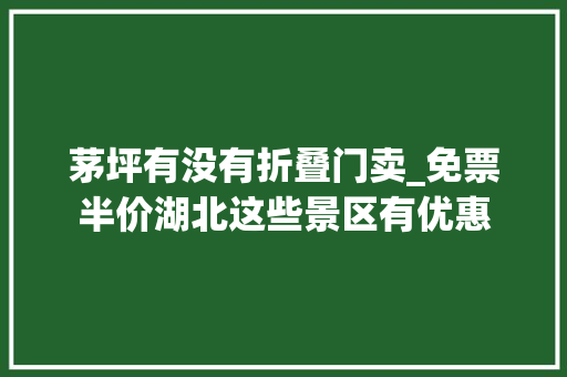 茅坪有没有折叠门卖_免票半价湖北这些景区有优惠