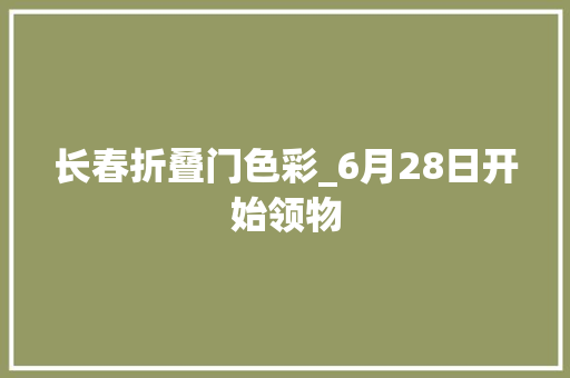 长春折叠门色彩_6月28日开始领物