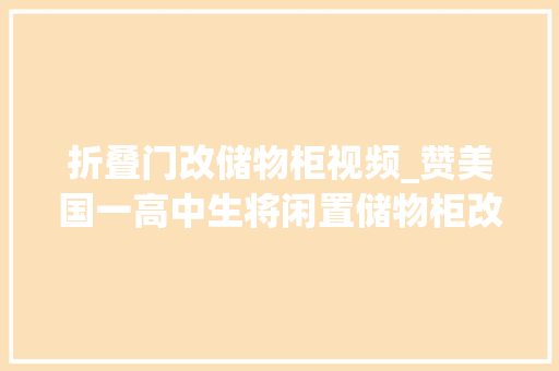 折叠门改储物柜视频_赞美国一高中生将闲置储物柜改造成自动售货机