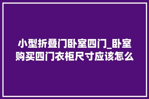 小型折叠门卧室四门_卧室购买四门衣柜尺寸应该怎么选