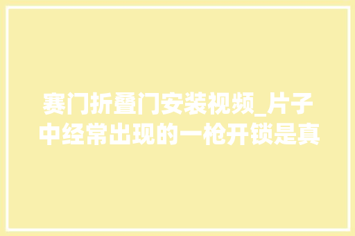 赛门折叠门安装视频_片子中经常出现的一枪开锁是真的存在吗