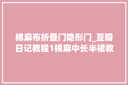 棉麻布折叠门隐形门_豆瓣日记教程1棉麻中长半裙教程