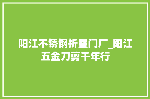 阳江不锈钢折叠门厂_阳江五金刀剪千年行