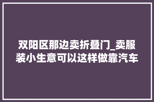 双阳区那边卖折叠门_卖服装小生意可以这样做靠汽车后备箱就可以赚钱了