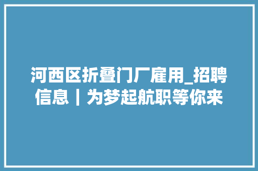河西区折叠门厂雇用_招聘信息｜为梦起航职等你来