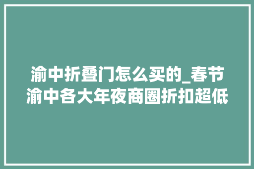渝中折叠门怎么买的_春节渝中各大年夜商圈折扣超低赶紧盘他