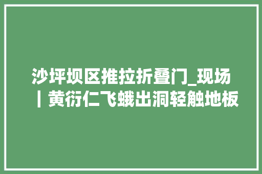 沙坪坝区推拉折叠门_现场｜黄衍仁飞蛾出洞轻触地板