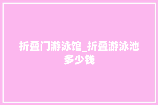 折叠门游泳馆_折叠游泳池多少钱