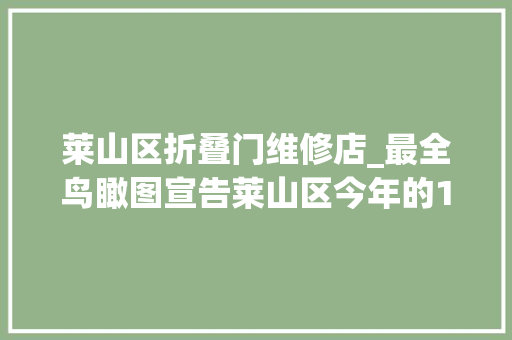 莱山区折叠门维修店_最全鸟瞰图宣告莱山区今年的17宗旧改地块与14个棚改项目