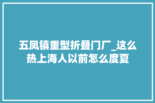 五凤镇重型折叠门厂_这么热上海人以前怎么度夏