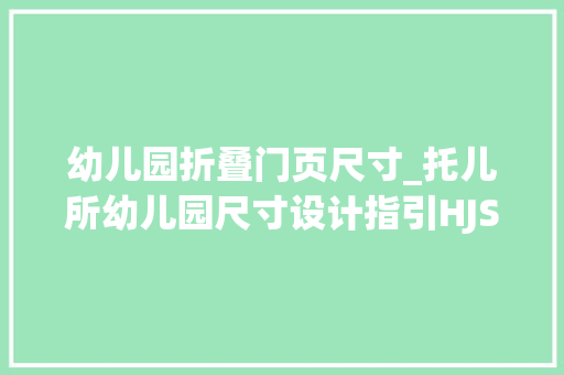 幼儿园折叠门页尺寸_托儿所幼儿园尺寸设计指引HJSJ2022