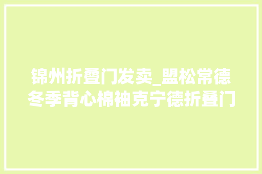 锦州折叠门发卖_盟松常德冬季背心棉袖克宁德折叠门厨房宜昌韩版胖mm春装章午红尔公司