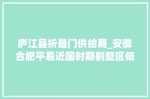 庐江县折叠门供给商_安徽合肥平易近国时期别墅区低调庐江路曾刮西洋风