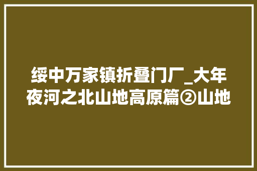 绥中万家镇折叠门厂_大年夜河之北山地高原篇②山地大年夜不雅观