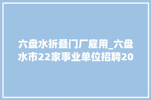 六盘水折叠门厂雇用_六盘水市22家事业单位招聘205人
