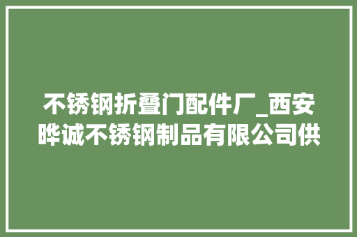 不锈钢折叠门配件厂_西安晔诚不锈钢制品有限公司供应专业不锈钢制品加工与工程做事