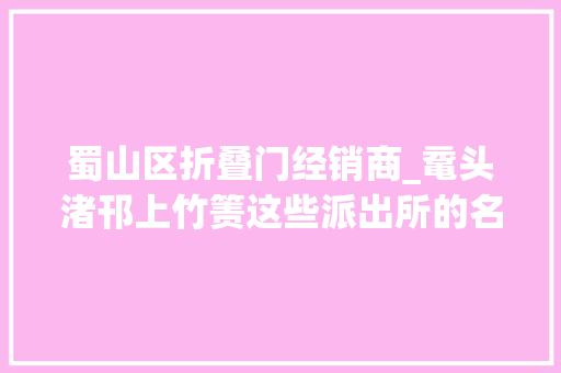 蜀山区折叠门经销商_鼋头渚邗上竹箦这些派出所的名字到底怎么读