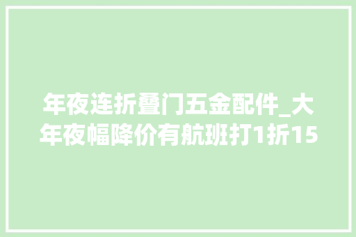 年夜连折叠门五金配件_大年夜幅降价有航班打1折150元1300元酒店降到447元谁在错峰出游