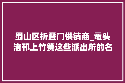 蜀山区折叠门供销商_鼋头渚邗上竹箦这些派出所的名字到底怎么读