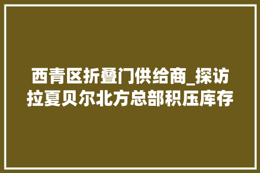 西青区折叠门供给商_探访拉夏贝尔北方总部积压库存大年夜甩卖低至29元