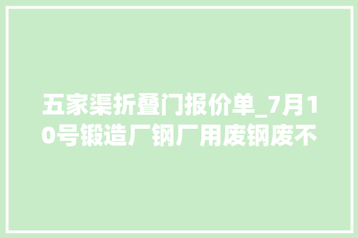 五家渠折叠门报价单_7月10号锻造厂钢厂用废钢废不贰价钱参考