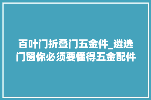 百叶门折叠门五金件_遴选门窗你必须要懂得五金配件的常识