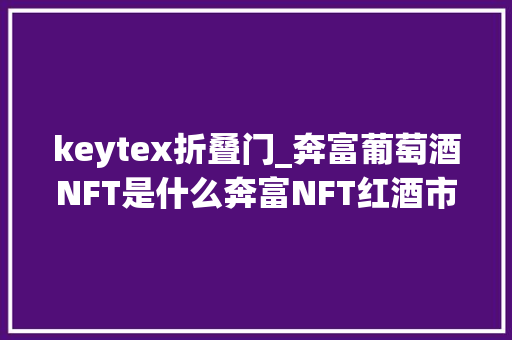 keytex折叠门_奔富葡萄酒NFT是什么奔富NFT红酒市场价格若干钱一瓶
