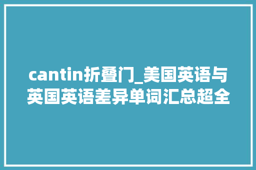 cantin折叠门_美国英语与英国英语差异单词汇总超全