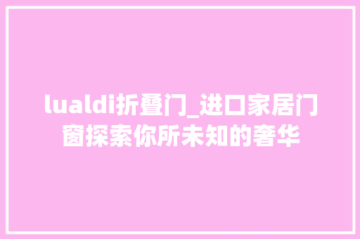 lualdi折叠门_进口家居门窗探索你所未知的奢华