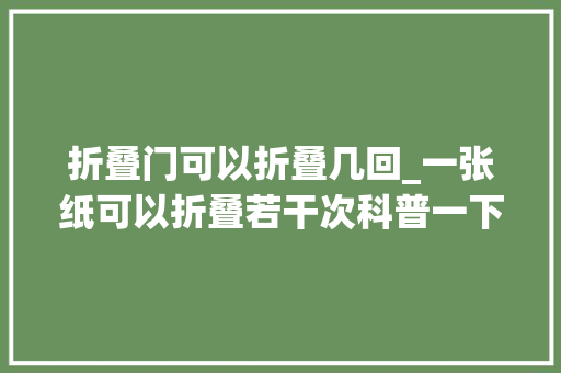 折叠门可以折叠几回_一张纸可以折叠若干次科普一下