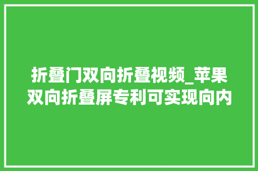 折叠门双向折叠视频_苹果双向折叠屏专利可实现向内向外折叠技能实用性大年夜不大年夜