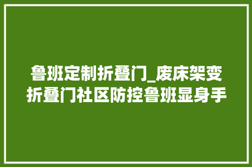 鲁班定制折叠门_废床架变折叠门社区防控鲁班显身手