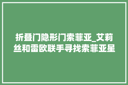 折叠门隐形门索菲亚_艾莉丝和雷欧联手寻找索菲亚星球与其他行星交汇的秘密