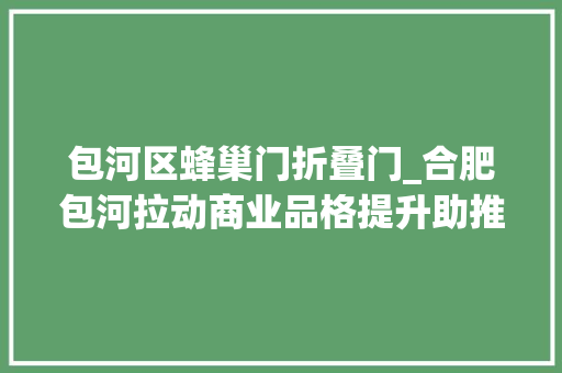 包河区蜂巢门折叠门_合肥包河拉动商业品格提升助推经济清醒