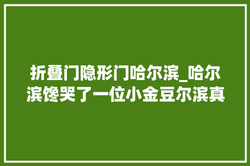 折叠门隐形门哈尔滨_哈尔滨馋哭了一位小金豆尔滨真有流量密码。东北冻梨破流量
