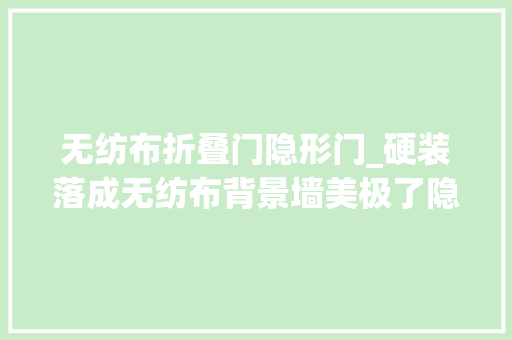 无纺布折叠门隐形门_硬装落成无纺布背景墙美极了隐形门设计很明智没清除也晒晒
