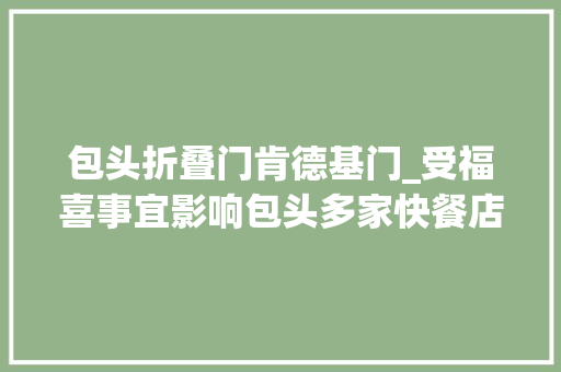 包头折叠门肯德基门_受福喜事宜影响包头多家快餐店变冷饮店