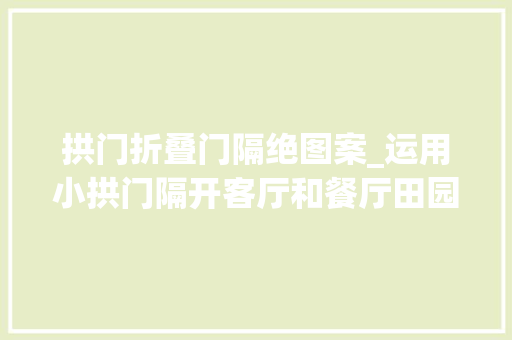拱门折叠门隔绝图案_运用小拱门隔开客厅和餐厅田园趣味带进家多图
