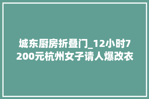 城东厨房折叠门_12小时7200元杭州女子请人爆改衣柜扔掉落7大年夜袋衣物后她说过程觉得很治愈