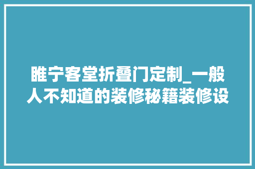 睢宁客堂折叠门定制_一般人不知道的装修秘籍装修设计