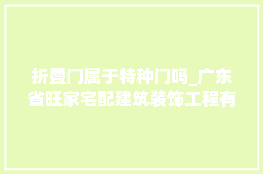 折叠门属于特种门吗_广东省旺家宅配建筑装饰工程有限公司束装宅配怎么选门