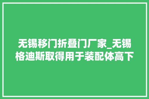 无锡移门折叠门厂家_无锡格迪斯取得用于装配体高下移门防卡去世装配专利带动下有机玻璃稳定高下移动