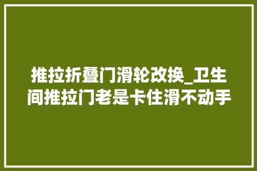 推拉折叠门滑轮改换_卫生间推拉门老是卡住滑不动手把手教你换滑轮一学就会超简单
